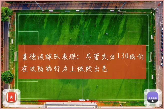 基德谈球队表现：尽管失分130我们在攻防执行力上依然出色