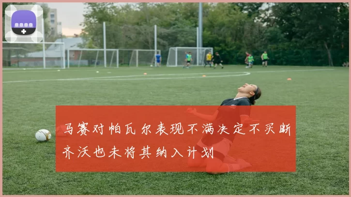 马赛对帕瓦尔表现不满决定不买断齐沃也未将其纳入计划