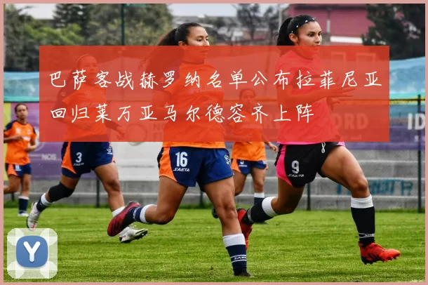 巴萨客战赫罗纳名单公布拉菲尼亚回归莱万亚马尔德容齐上阵
