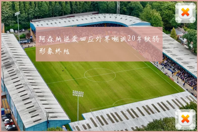 阿森纳逆袭回应外界嘲讽20年软弱形象终结