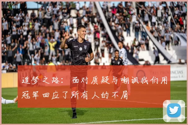 追梦之路：面对质疑与嘲讽我们用冠军回应了所有人的不屑