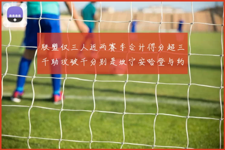联盟仅三人近两赛季合计得分超三千助攻破千分别是坎宁安哈登与约基奇