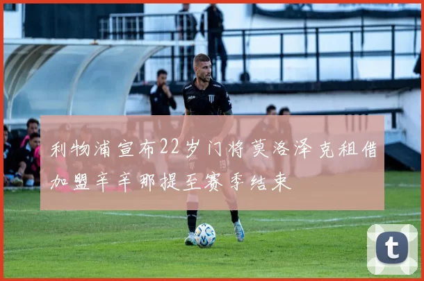 利物浦宣布22岁门将莫洛泽克租借加盟辛辛那提至赛季结束
