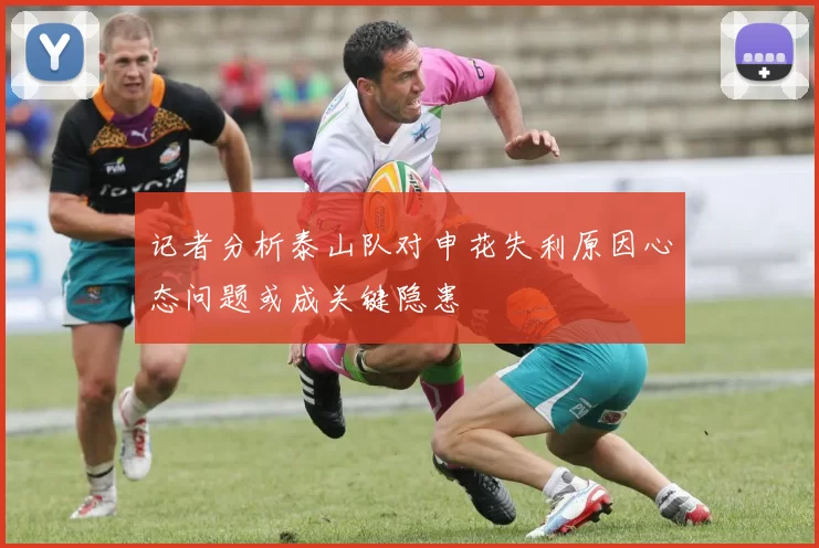 记者分析泰山队对申花失利原因心态问题或成关键隐患