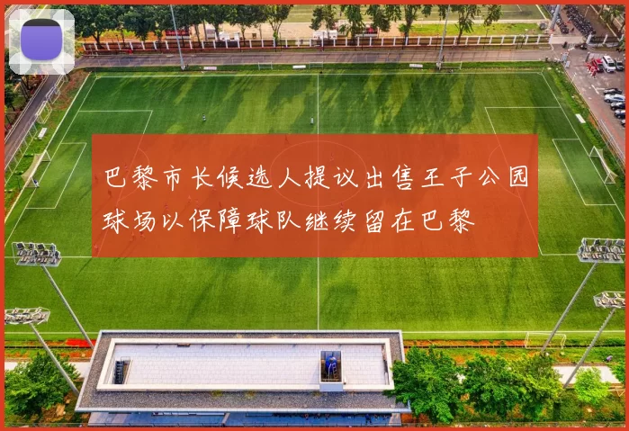 巴黎市长候选人提议出售王子公园球场以保障球队继续留在巴黎