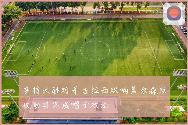 多特大胜对手吉拉西双响莱尔森助攻助其完成帽子戏法
