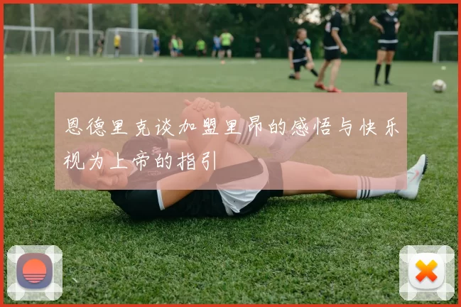 恩德里克谈加盟里昂的感悟与快乐视为上帝的指引